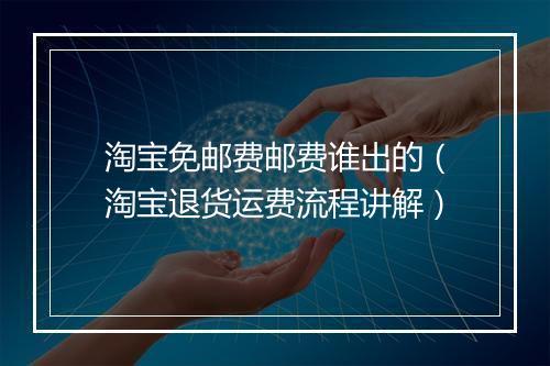 淘宝免邮费邮费谁出的（淘宝退货运费流程讲解）