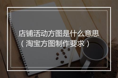 店铺活动方图是什么意思（淘宝方图制作要求）