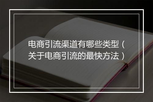 电商引流渠道有哪些类型（关于电商引流的最快方法）