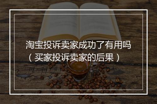 淘宝投诉卖家成功了有用吗（买家投诉卖家的后果）