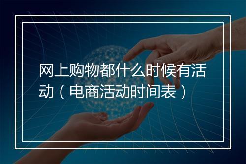 网上购物都什么时候有活动（电商活动时间表）