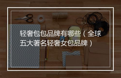 轻奢包包品牌有哪些（全球五大著名轻奢女包品牌）