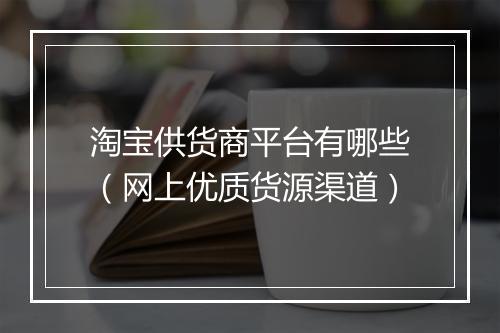 淘宝供货商平台有哪些（网上优质货源渠道）