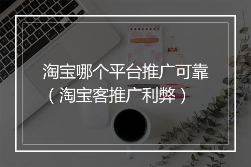 淘宝哪个平台推广可靠（淘宝客推广利弊）