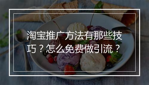 淘宝推广方法有那些技巧？怎么免费做引流？