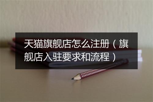 天猫旗舰店怎么注册（旗舰店入驻要求和流程）