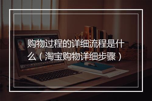 购物过程的详细流程是什么（淘宝购物详细步骤）