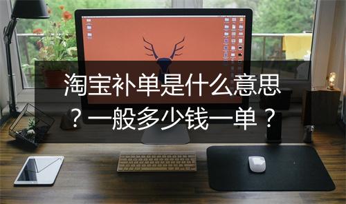 淘宝补单是什么意思？一般多少钱一单？