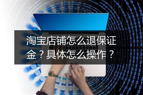 淘宝店铺怎么退保证金？具体怎么操作？