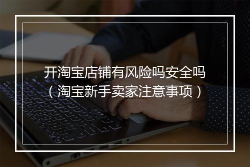 开淘宝店铺有风险吗安全吗（淘宝新手卖家注意事项）