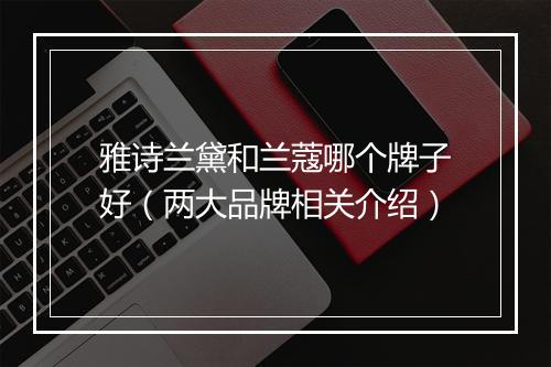 雅诗兰黛和兰蔻哪个牌子好（两大品牌相关介绍）