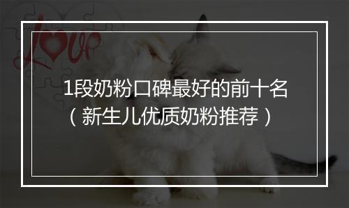 1段奶粉口碑最好的前十名（新生儿优质奶粉推荐）