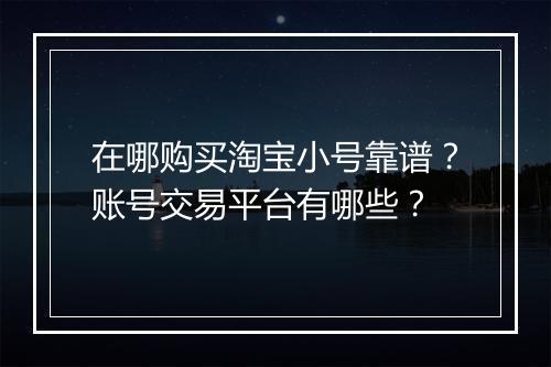 在哪购买淘宝小号靠谱？账号交易平台有哪些？
