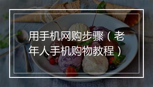 用手机网购步骤（老年人手机购物教程）