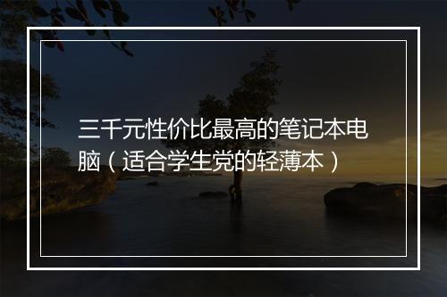 三千元性价比最高的笔记本电脑（适合学生党的轻薄本）