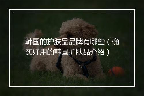 韩国的护肤品品牌有哪些（确实好用的韩国护肤品介绍）