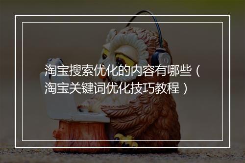 淘宝搜索优化的内容有哪些（淘宝关键词优化技巧教程）