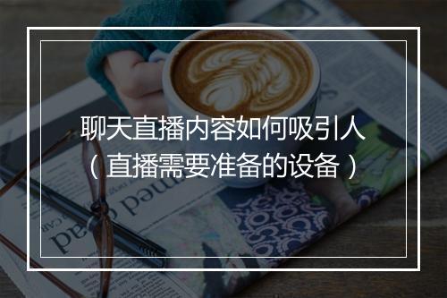 聊天直播内容如何吸引人（直播需要准备的设备）