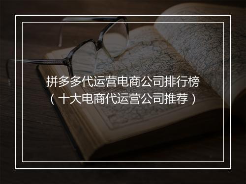 拼多多代运营电商公司排行榜（十大电商代运营公司推荐）