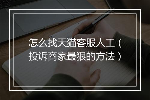 怎么找天猫客服人工（投诉商家最狠的方法）