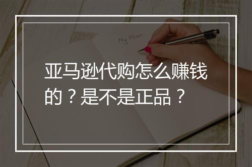 亚马逊代购怎么赚钱的？是不是正品？