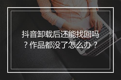 抖音卸载后还能找回吗？作品都没了怎么办？