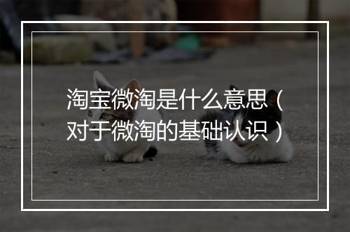 淘宝微淘是什么意思（对于微淘的基础认识）
