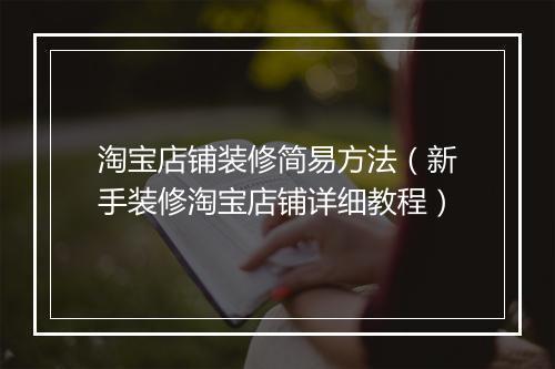 淘宝店铺装修简易方法（新手装修淘宝店铺详细教程）