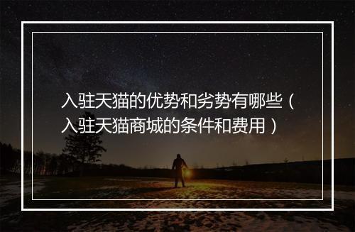 入驻天猫的优势和劣势有哪些（入驻天猫商城的条件和费用）