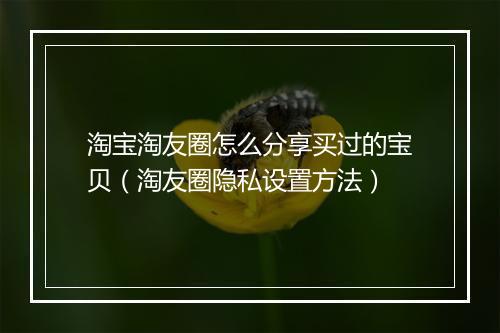淘宝淘友圈怎么分享买过的宝贝（淘友圈隐私设置方法）