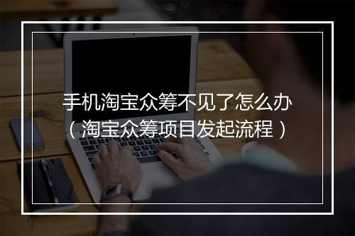 手机淘宝众筹不见了怎么办（淘宝众筹项目发起流程）