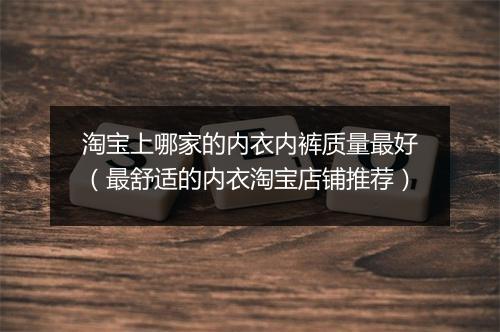 淘宝上哪家的内衣内裤质量最好（最舒适的内衣淘宝店铺推荐）