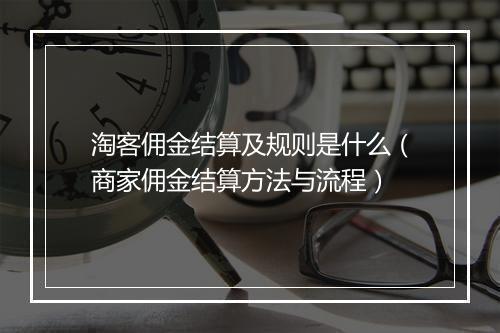 淘客佣金结算及规则是什么（商家佣金结算方法与流程）