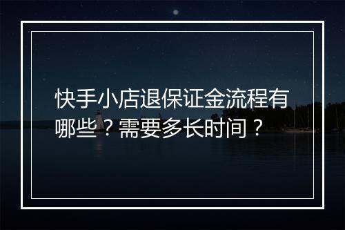 快手小店退保证金流程有哪些？需要多长时间？