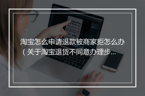 淘宝怎么申请退款被商家拒怎么办（关于淘宝退货不同意办理步骤）