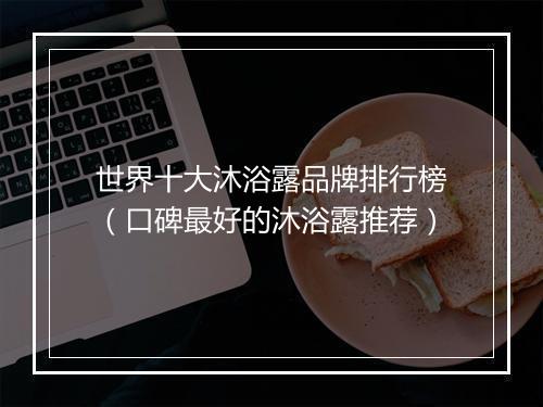 世界十大沐浴露品牌排行榜（口碑最好的沐浴露推荐）