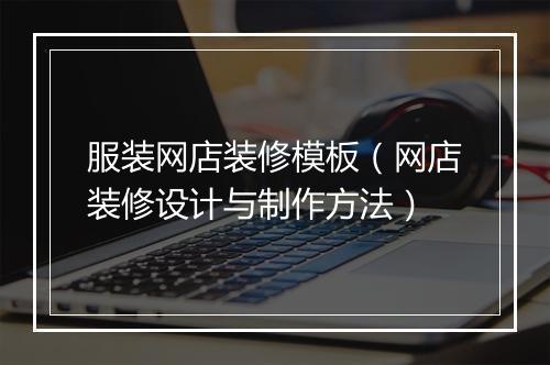 服装网店装修模板（网店装修设计与制作方法）