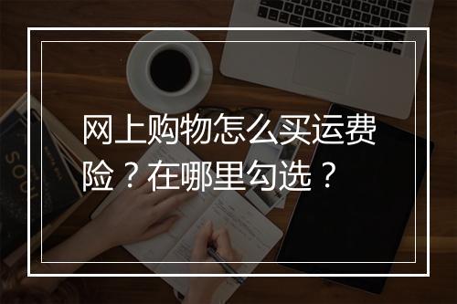 网上购物怎么买运费险？在哪里勾选？