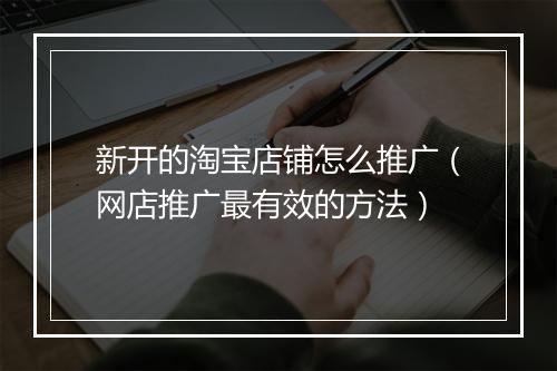 新开的淘宝店铺怎么推广（网店推广最有效的方法）