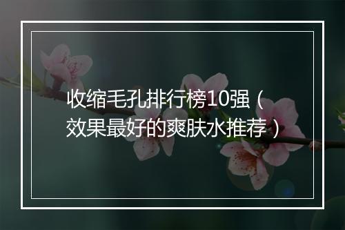 收缩毛孔排行榜10强（效果最好的爽肤水推荐）