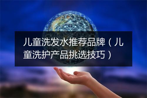 儿童洗发水推荐品牌（儿童洗护产品挑选技巧）