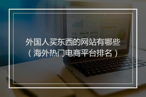 外国人买东西的网站有哪些（海外热门电商平台排名）