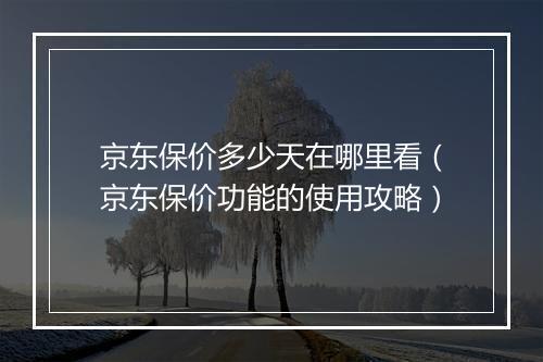 京东保价多少天在哪里看（京东保价功能的使用攻略）