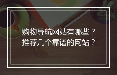 购物导航网站有哪些？推荐几个靠谱的网站？