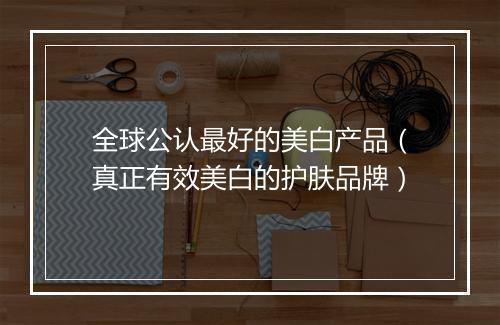 全球公认最好的美白产品（真正有效美白的护肤品牌）