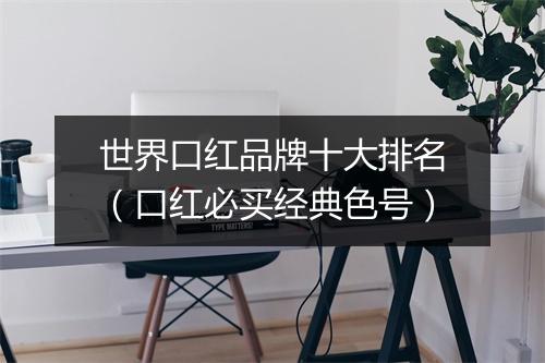 世界口红品牌十大排名（口红必买经典色号）