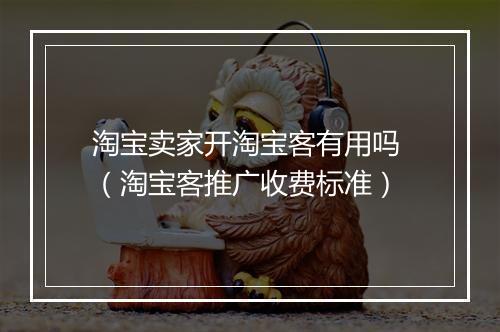 淘宝卖家开淘宝客有用吗 （淘宝客推广收费标准）