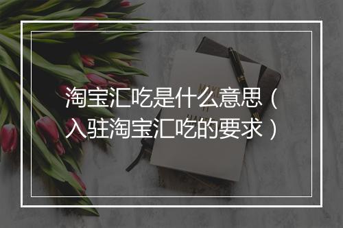 淘宝汇吃是什么意思（入驻淘宝汇吃的要求）