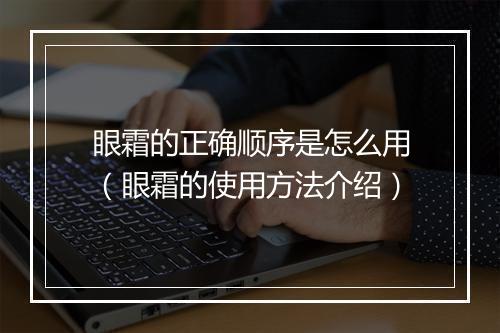 眼霜的正确顺序是怎么用（眼霜的使用方法介绍）