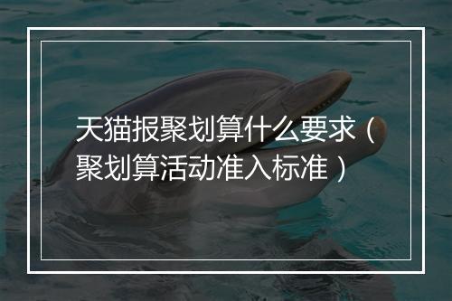天猫报聚划算什么要求（聚划算活动准入标准）